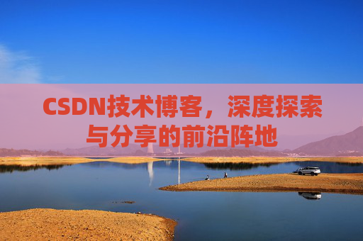 CSDN技术博客，深度探索与分享的前沿阵地